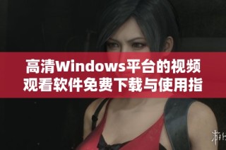 高清Windows平台的视频观看软件免费下载与使用指南