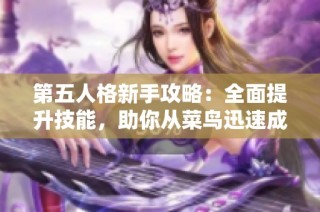 第五人格新手攻略：全面提升技能，助你从菜鸟迅速成长为高手的秘密秘籍