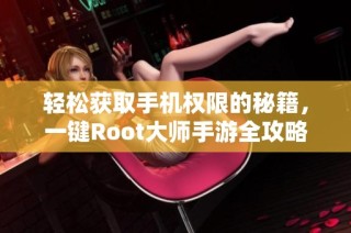 轻松获取手机权限的秘籍，一键Root大师手游全攻略分享