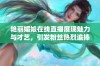 艳丽媚娘在线直播展现魅力与才艺，引发粉丝热烈追捧