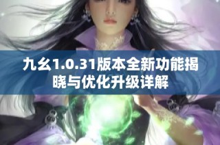 九幺1.0.31版本全新功能揭晓与优化升级详解