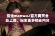 漫蛙manwa2官方网页全新上线，探索更多精彩内容与功能