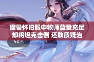 魔兽怀旧服中牧师蓝量充足却将坦克击倒 还敢质疑治疗输出过高吗