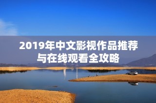 2019年中文影视作品推荐与在线观看全攻略