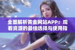 全面解析黄金网站APP：观看资源的最佳选择与使用指南