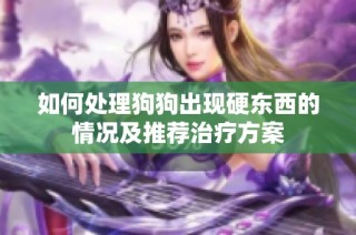 如何处理狗狗出现硬东西的情况及推荐治疗方案