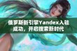 俄罗斯新引擎Yandex入驻成功，开启搜索新时代