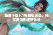 免费下载9.1视频极速版，畅享高清影视新体验