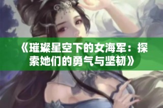 《璀璨星空下的女海军：探索她们的勇气与坚韧》