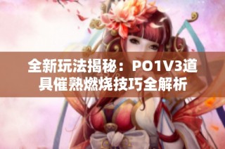 全新玩法揭秘：PO1V3道具催熟燃烧技巧全解析