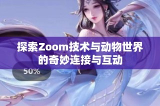 探索Zoom技术与动物世界的奇妙连接与互动