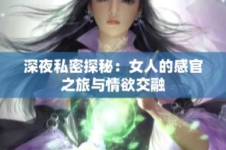 深夜私密探秘：女人的感官之旅与情欲交融