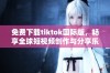 免费下载tiktok国际版，畅享全球短视频创作与分享乐趣