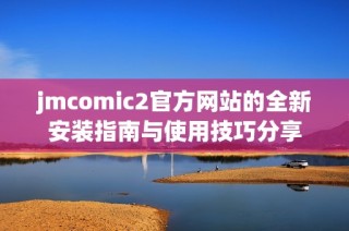 jmcomic2官方网站的全新安装指南与使用技巧分享