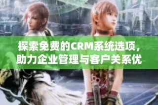 探索免费的CRM系统选项，助力企业管理与客户关系优化