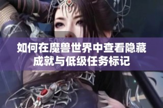 如何在魔兽世界中查看隐藏成就与低级任务标记