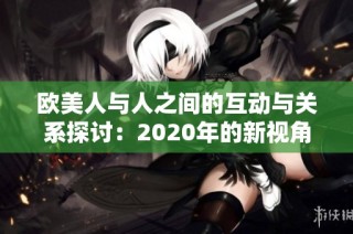 欧美人与人之间的互动与关系探讨：2020年的新视角