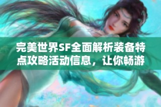 完美世界SF全面解析装备特点攻略活动信息，让你畅游游戏世界更轻松