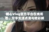 糖心Vlog官方平台在线观看，分享生活点滴与精彩瞬间