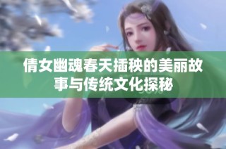 倩女幽魂春天插秧的美丽故事与传统文化探秘