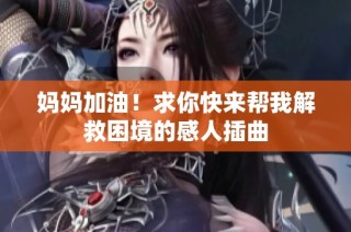 妈妈加油！求你快来帮我解救困境的感人插曲