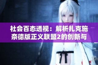 社会百态透视：解析扎克施奈德版正义联盟2的创新与影响