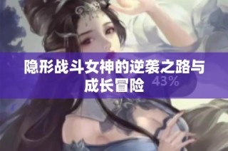 隐形战斗女神的逆袭之路与成长冒险