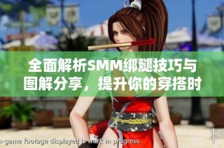 全面解析SMM绑腿技巧与图解分享，提升你的穿搭时尚感