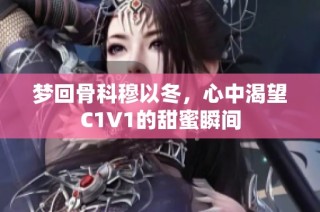 梦回骨科穆以冬，心中渴望C1V1的甜蜜瞬间