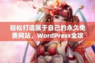 轻松打造属于自己的永久免费网站，WordPress全攻略详解