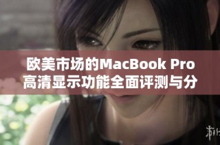 欧美市场的MacBook Pro高清显示功能全面评测与分析