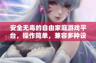 安全无毒的自由家庭游戏平台，操作简单，兼容多种设备，随时随地畅享乐趣