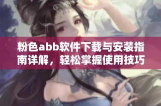 粉色abb软件下载与安装指南详解，轻松掌握使用技巧