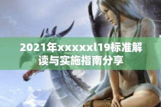 2021年xxxxxl19标准解读与实施指南分享