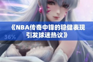 《NBA传奇中锋的稳健表现引发球迷热议》