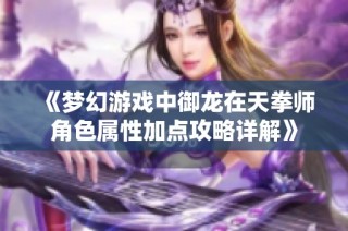 《梦幻游戏中御龙在天拳师角色属性加点攻略详解》