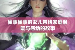 懂事懂事的女儿带给家庭温暖与感动的故事