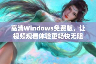 高清Windows免费版，让视频观看体验更畅快无阻