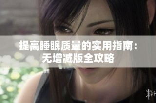 提高睡眠质量的实用指南：无增减版全攻略