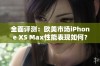 全面评测：欧美市场iPhone XS Max性能表现如何？