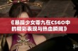 《暴躁少女零九在CSGO中的精彩表现与热血瞬间》