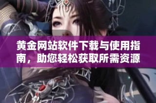 黄金网站软件下载与使用指南，助您轻松获取所需资源