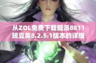 从ZOL免费下载酷派8811豌豆荚8.2.5.1版本的详细指南