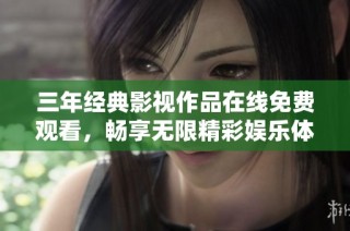 三年经典影视作品在线免费观看，畅享无限精彩娱乐体验