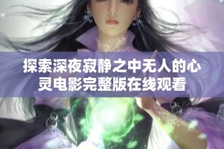 探索深夜寂静之中无人的心灵电影完整版在线观看