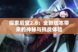 探索后室2.0：全新版本带来的神秘与挑战体验