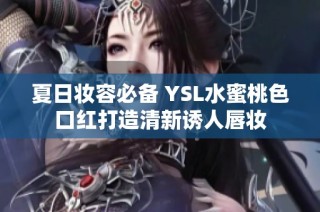 夏日妆容必备 YSL水蜜桃色口红打造清新诱人唇妆