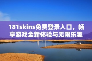 181skins免费登录入口，畅享游戏全新体验与无限乐趣