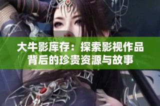 大牛影库存：探索影视作品背后的珍贵资源与故事