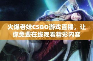 火爆老妹CSGO游戏直播，让你免费在线观看精彩内容